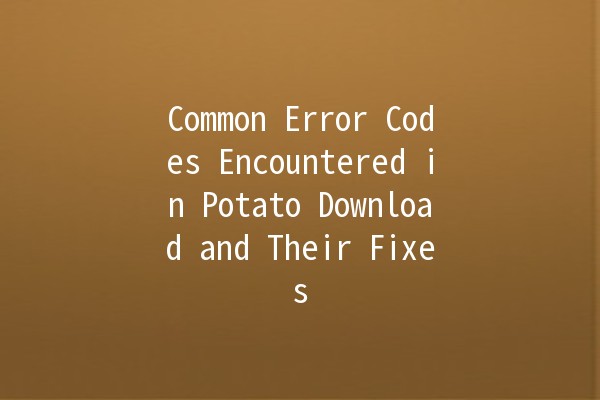 Common Error Codes Encountered in Potato Download and Their Fixes 🛠️📥