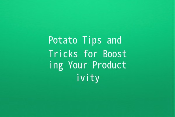 Potato Tips and Tricks for Boosting Your Productivity 🥔✨