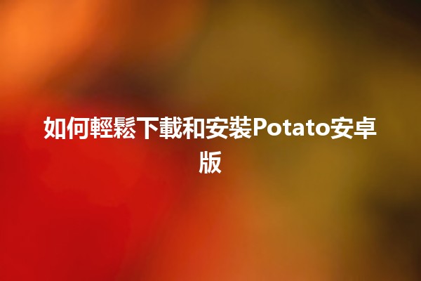 如何輕鬆下載和安裝Potato安卓版 🚀📲