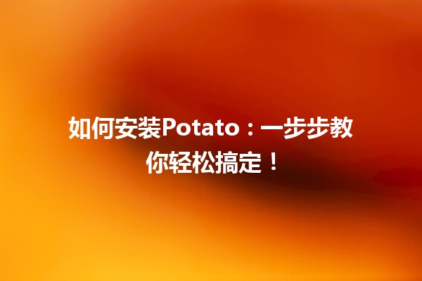 如何安装Potato 🌱🥔: 一步步教你轻松搞定！