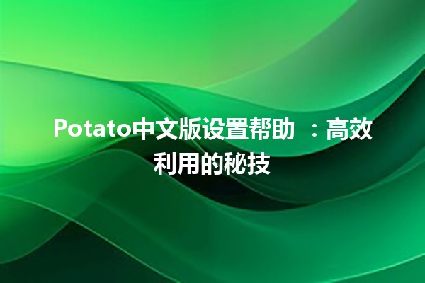 Potato中文版设置帮助 🍟🚀：高效利用的秘技