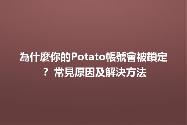 為什麼你的Potato帳號會被鎖定？🔒 常見原因及解決方法