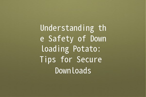 Understanding the Safety of Downloading Potato: Tips for Secure Downloads 🥔🛡️