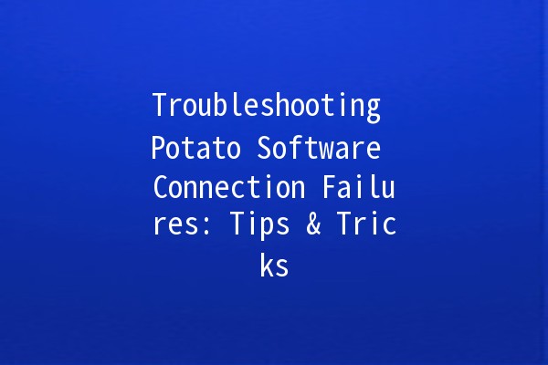 Troubleshooting Potato Software Connection Failures: Tips & Tricks 🍟🔧