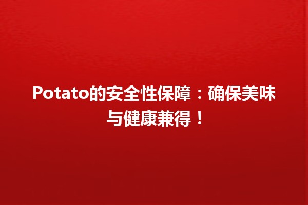 🥔 Potato的安全性保障：确保美味与健康兼得！