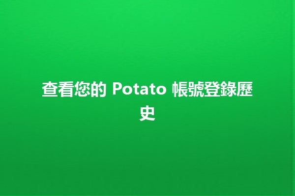 查看您的 Potato 帳號登錄歷史 🥔🔍