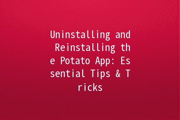 Uninstalling and Reinstalling the Potato App: Essential Tips & Tricks 🥔✨