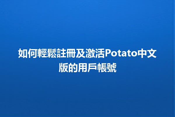 如何輕鬆註冊及激活Potato中文版的用戶帳號 🌟✨