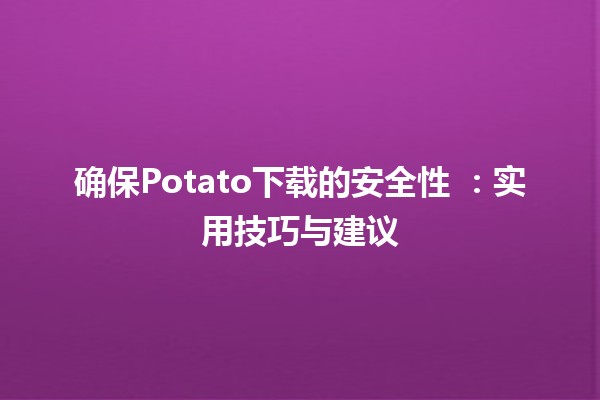 确保Potato下载的安全性 🥔🔒：实用技巧与建议