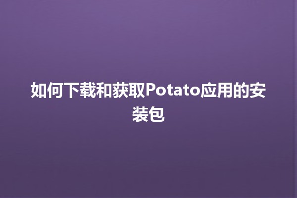 如何下载和获取Potato应用的安装包🚀📱