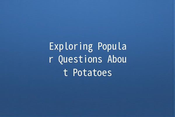 Exploring Popular Questions About Potatoes 🥔✨