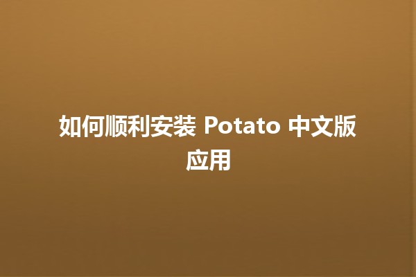 如何顺利安装 Potato 中文版应用 🥔✨