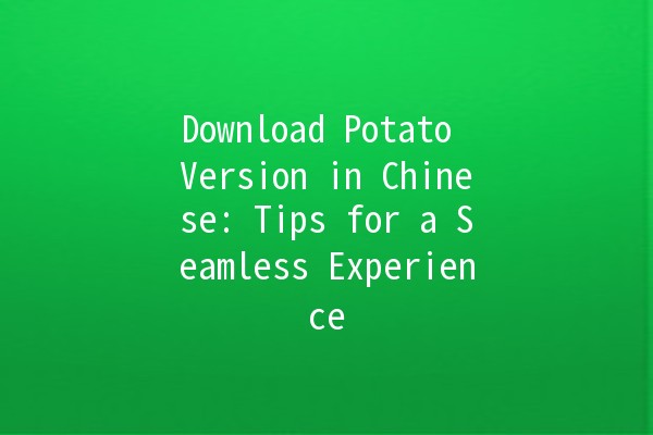 Download Potato Version in Chinese: Tips for a Seamless Experience 🥔💻