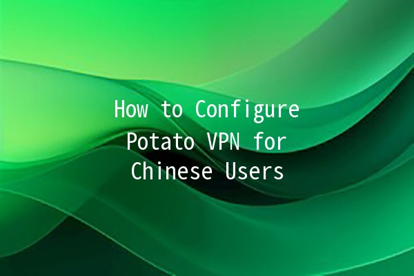 How to Configure Potato VPN for Chinese Users 🌐🥔