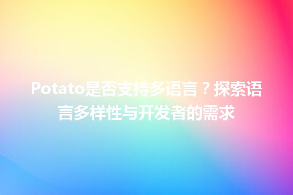 🤔 Potato是否支持多语言？探索语言多样性与开发者的需求