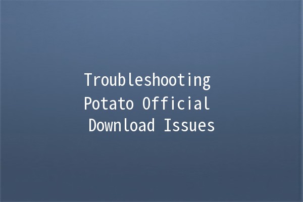 Troubleshooting Potato Official Download Issues 🥔🚀