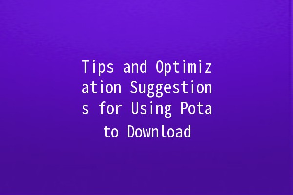 Tips and Optimization Suggestions for Using Potato Download 📥🥔