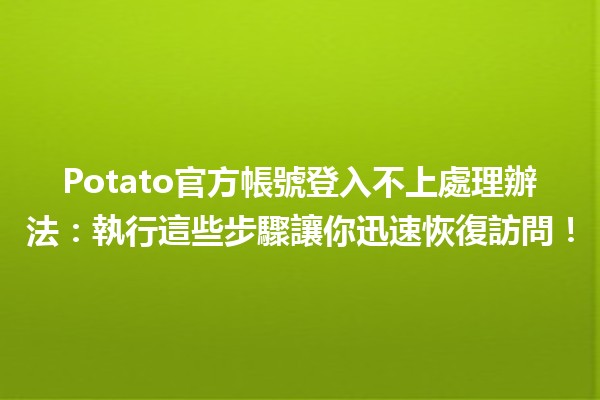 Potato官方帳號登入不上處理辦法：執行這些步驟讓你迅速恢復訪問！🚀