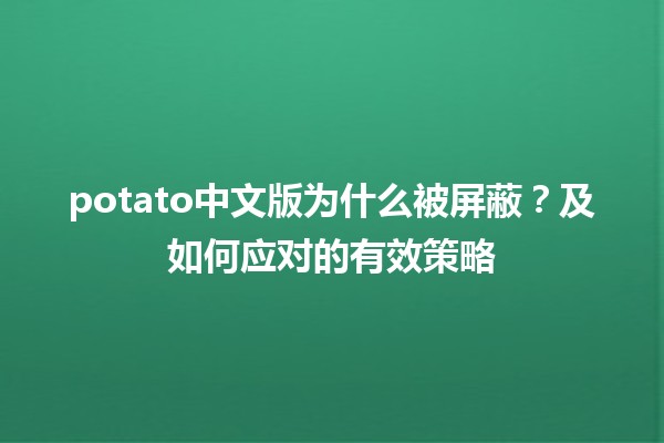 📛 potato中文版为什么被屏蔽？及如何应对的有效策略