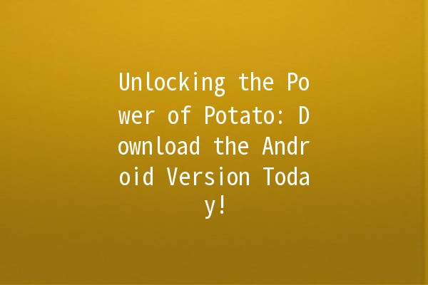 Unlocking the Power of Potato: Download the Android Version Today! 🥔🚀