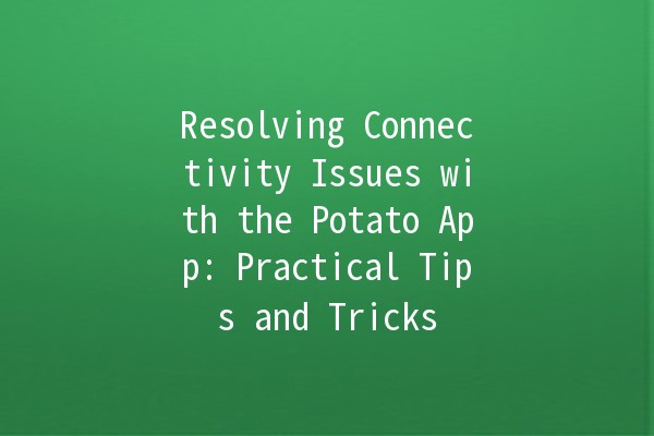 Resolving Connectivity Issues with the Potato App: Practical Tips and Tricks 🍟💡