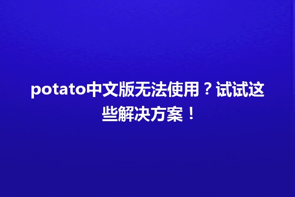 potato中文版无法使用？试试这些解决方案！🛠️🍟