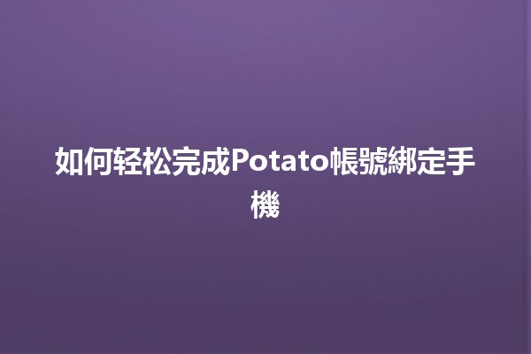 如何轻松完成Potato帳號綁定手機📱✨