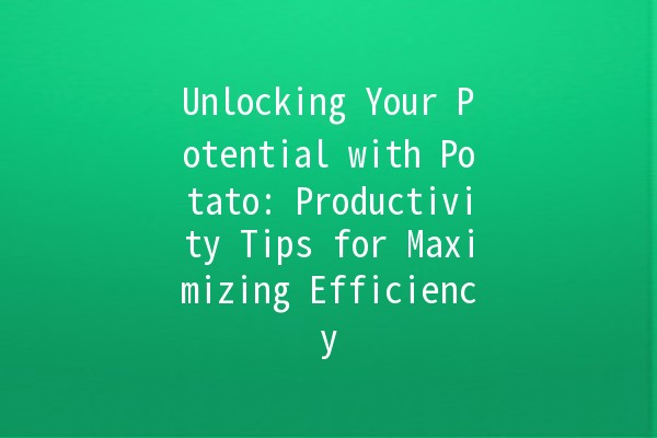 Unlocking Your Potential with Potato: Productivity Tips for Maximizing Efficiency 🥔✨