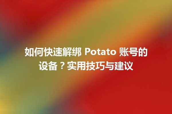 如何快速解绑🎮 Potato 账号的设备？实用技巧与建议