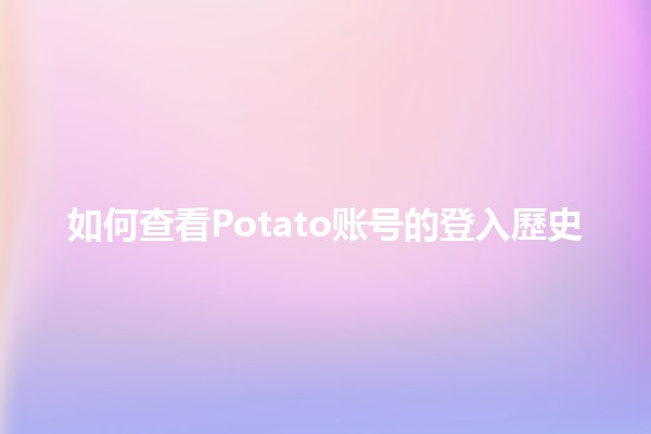 如何查看Potato账号的登入歷史🕵️‍♂️🔍