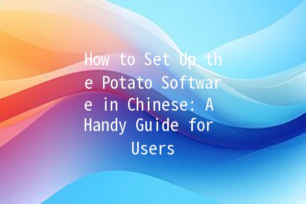 How to Set Up the Potato Software in Chinese: A Handy Guide for Users 🥔🌟