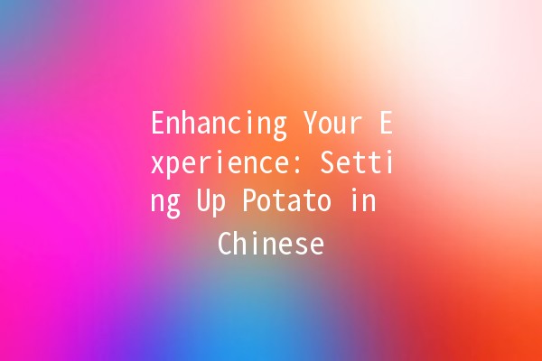 Enhancing Your Experience: Setting Up Potato in Chinese 🥔🇨🇳