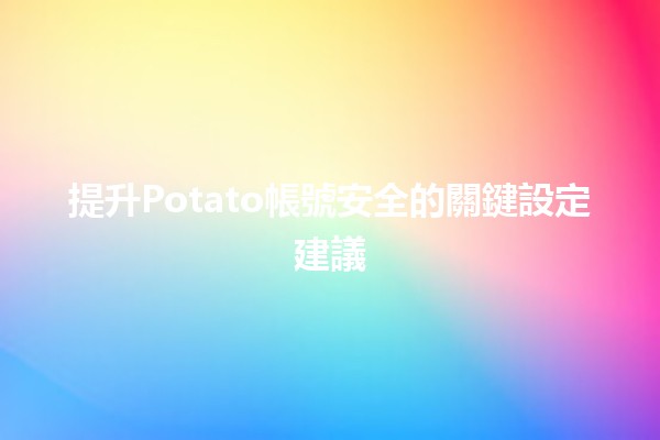 🌟 提升Potato帳號安全的關鍵設定建議 🔒