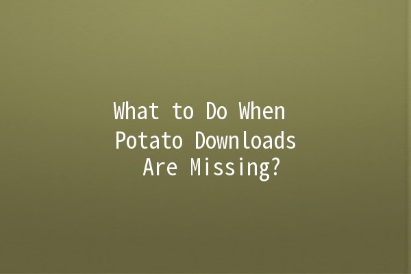 What to Do When Potato Downloads Are Missing? 🚀📁