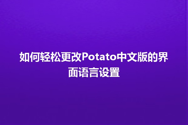 如何轻松更改Potato中文版的界面语言设置🥔✨