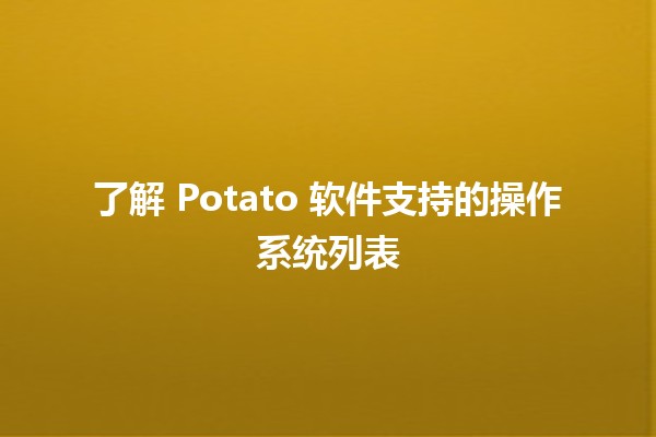 ✨ 了解 Potato 软件支持的操作系统列表 🌍