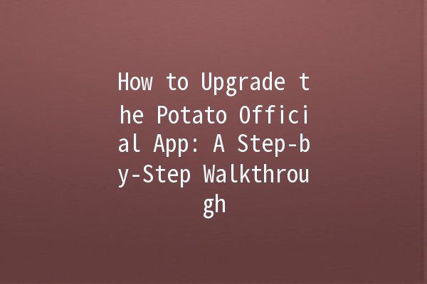 How to Upgrade the Potato Official App: A Step-by-Step Walkthrough 🍟📱