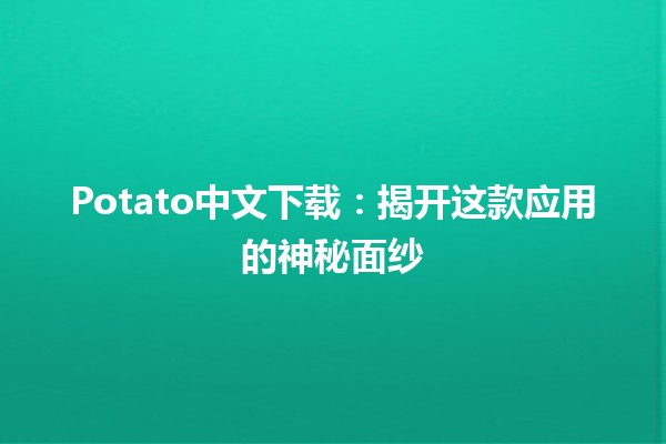 🌟 Potato中文下载：揭开这款应用的神秘面纱🍟