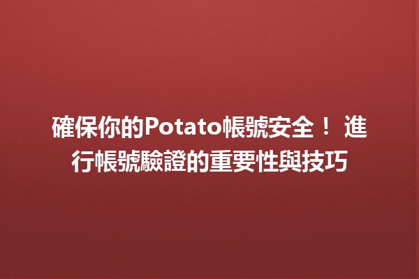 確保你的Potato帳號安全！🔒 進行帳號驗證的重要性與技巧