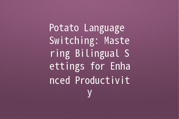 Potato Language Switching: Mastering Bilingual Settings for Enhanced Productivity 🥔🌍