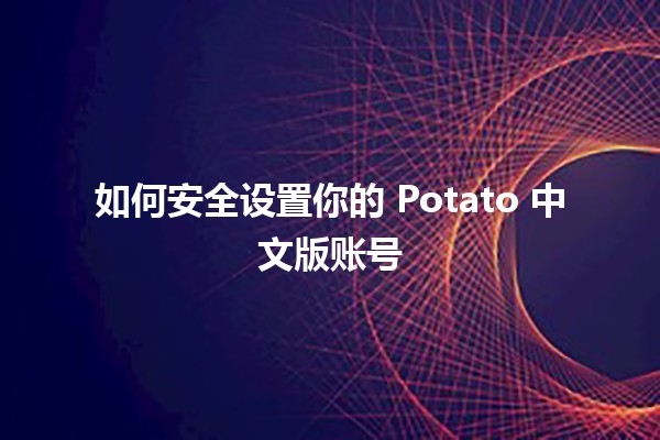 如何安全设置你的 Potato 中文版账号🔒✨