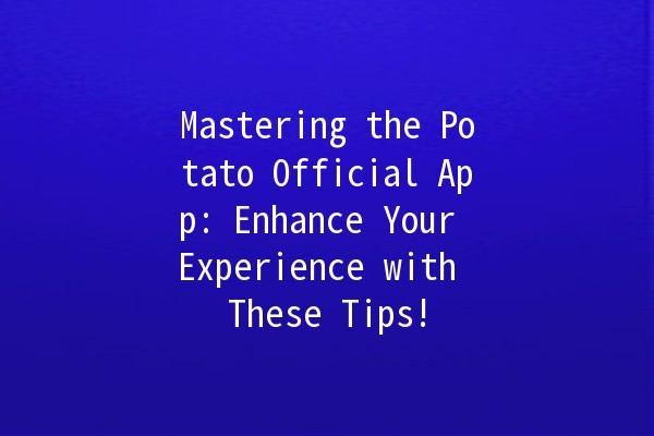 Mastering the Potato Official App: Enhance Your Experience with These Tips! 🥔✨