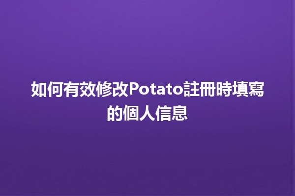 如何有效修改Potato註冊時填寫的個人信息📝💻