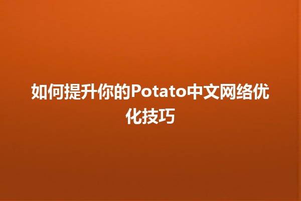 如何提升你的Potato中文网络优化技巧 🥔✨