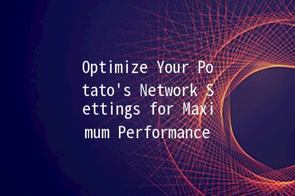 Optimize Your Potato's Network Settings for Maximum Performance 🥔⚙️