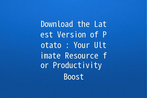 Download the Latest Version of Potato 🍟: Your Ultimate Resource for Productivity Boost 🚀