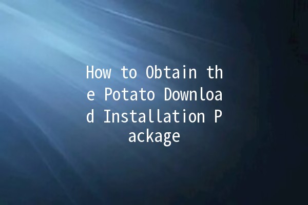 How to Obtain the Potato Download Installation Package 🥔💻