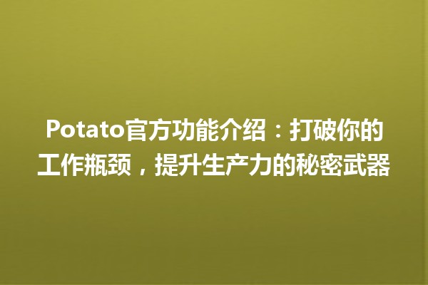 🌟 Potato官方功能介绍：打破你的工作瓶颈，提升生产力的秘密武器 🚀