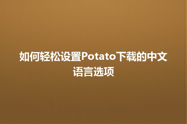 如何轻松设置Potato下载的中文语言选项 🇨🇳📲