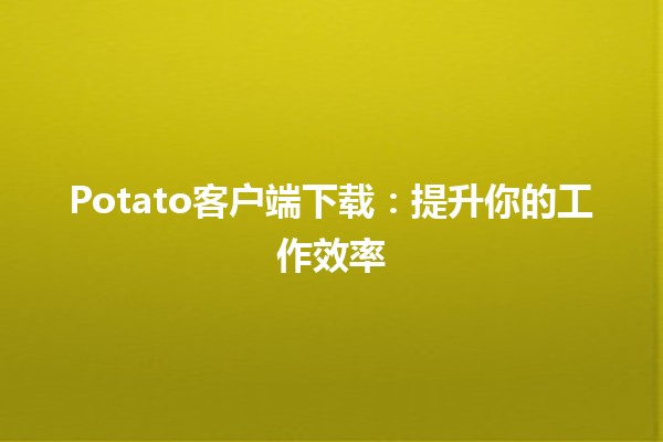 Potato客户端下载：提升你的工作效率🚀